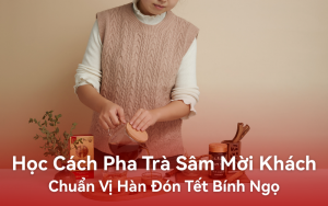 Học cách pha trà sâm mời khách chuẩn vị Hàn đón Tết Bính Ngọ
