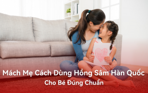 Mách mẹ cách dùng Hồng Sâm Hàn Quốc cho bé đúng chuẩn