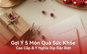 Gợi Ý 5 Món Quà Sức Khỏe Cao Cấp & Ý Nghĩa Dịp Đặc Biệt
